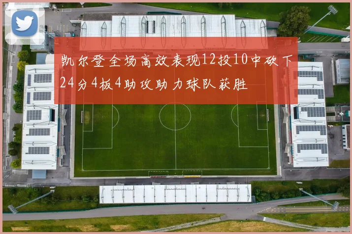 凯尔登全场高效表现12投10中砍下24分4板4助攻助力球队获胜