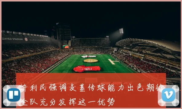 许利民强调麦基传球能力出色期待全队充分发挥这一优势