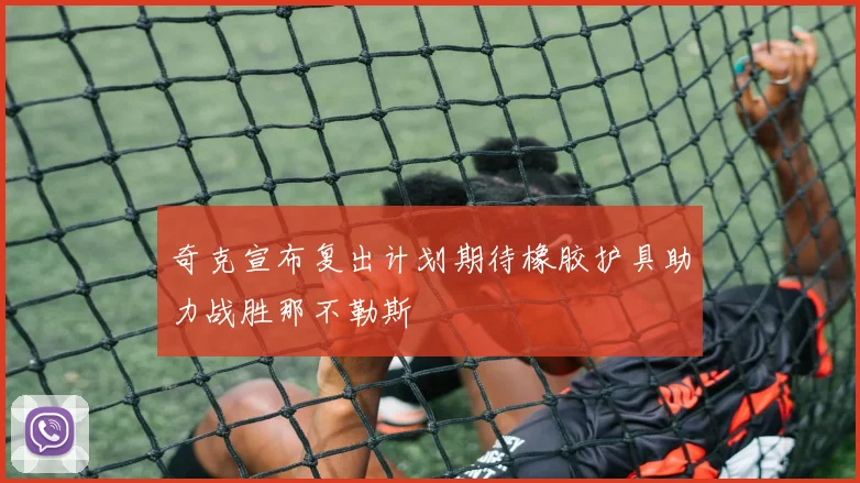 奇克宣布复出计划期待橡胶护具助力战胜那不勒斯