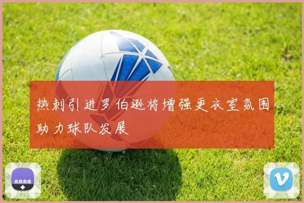 热刺引进罗伯逊将增强更衣室氛围助力球队发展