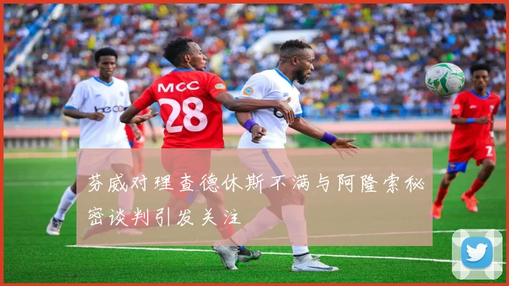 芬威对理查德休斯不满与阿隆索秘密谈判引发关注