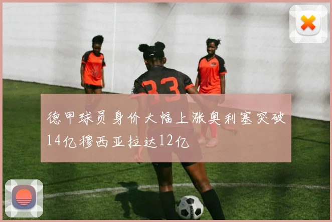 德甲球员身价大幅上涨奥利塞突破14亿穆西亚拉达12亿