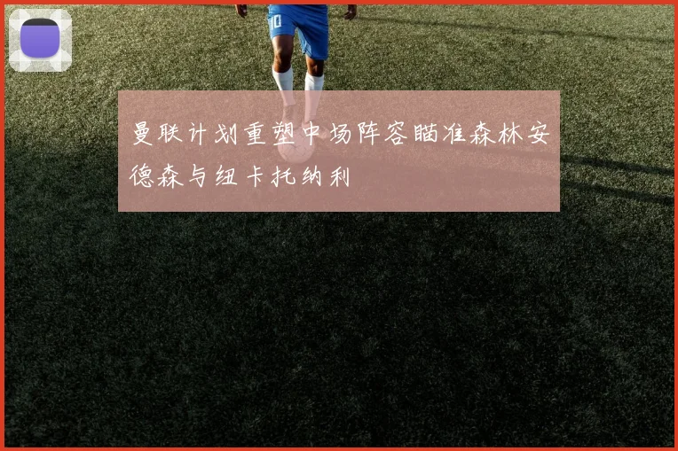 曼联计划重塑中场阵容瞄准森林安德森与纽卡托纳利