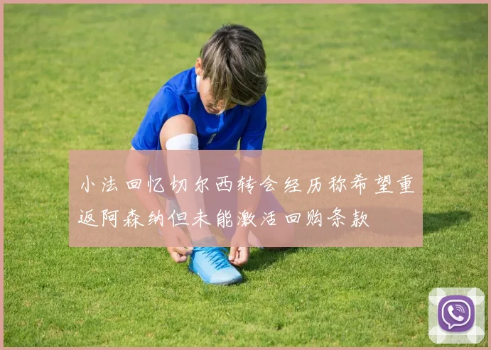 小法回忆切尔西转会经历称希望重返阿森纳但未能激活回购条款