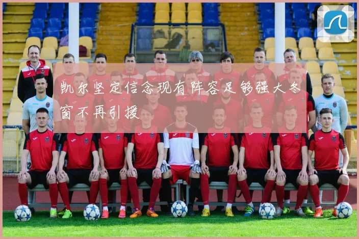 凯尔坚定信念现有阵容足够强大冬窗不再引援