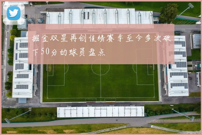 掘金双星再创佳绩赛季至今多次砍下50分的球员盘点