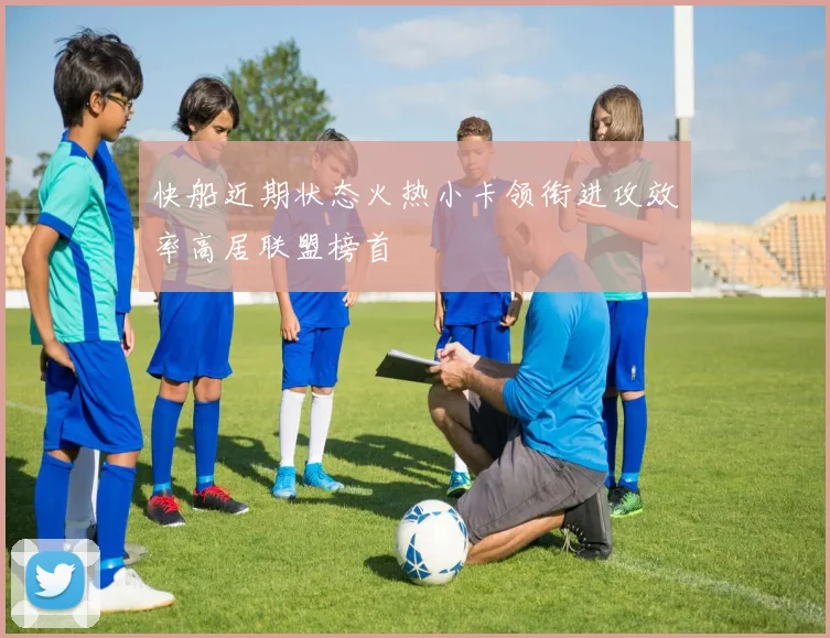 快船近期状态火热小卡领衔进攻效率高居联盟榜首