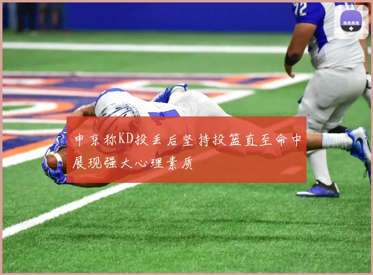 申京称KD投丢后坚持投篮直至命中展现强大心理素质