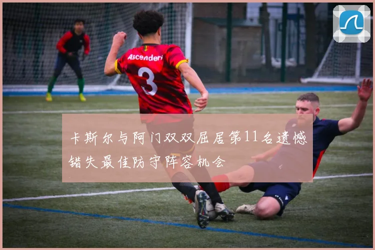 卡斯尔与阿门双双屈居第11名遗憾错失最佳防守阵容机会
