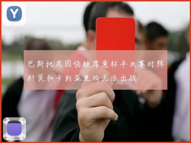 巴斯托尼因伤缺席意杯半决赛对阵科莫和卡利亚里均无法出战