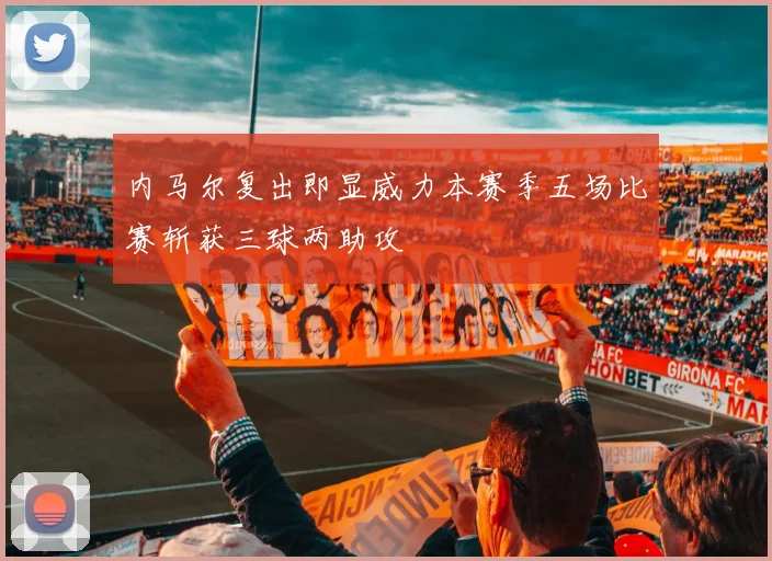 内马尔复出即显威力本赛季五场比赛斩获三球两助攻