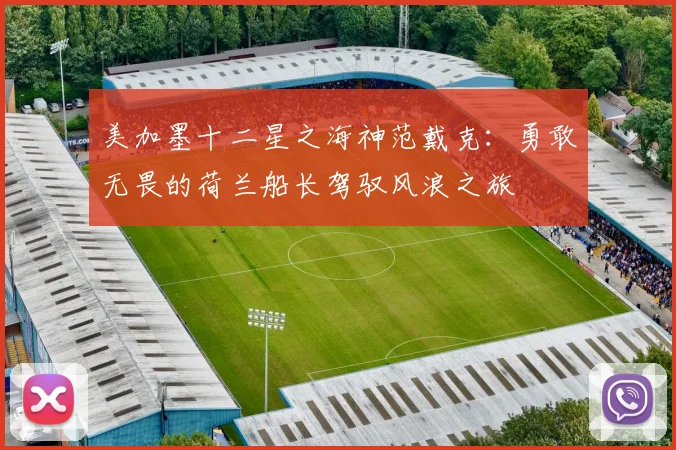 美加墨十二星之海神范戴克：勇敢无畏的荷兰船长驾驭风浪之旅