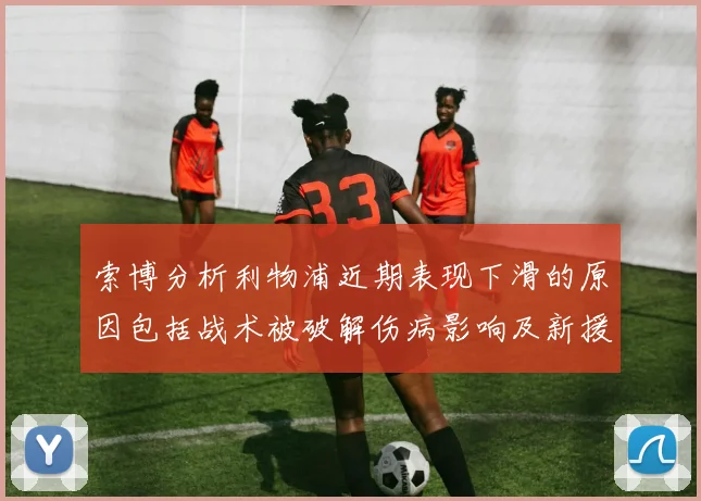 索博分析利物浦近期表现下滑的原因包括战术被破解伤病影响及新援适应期
